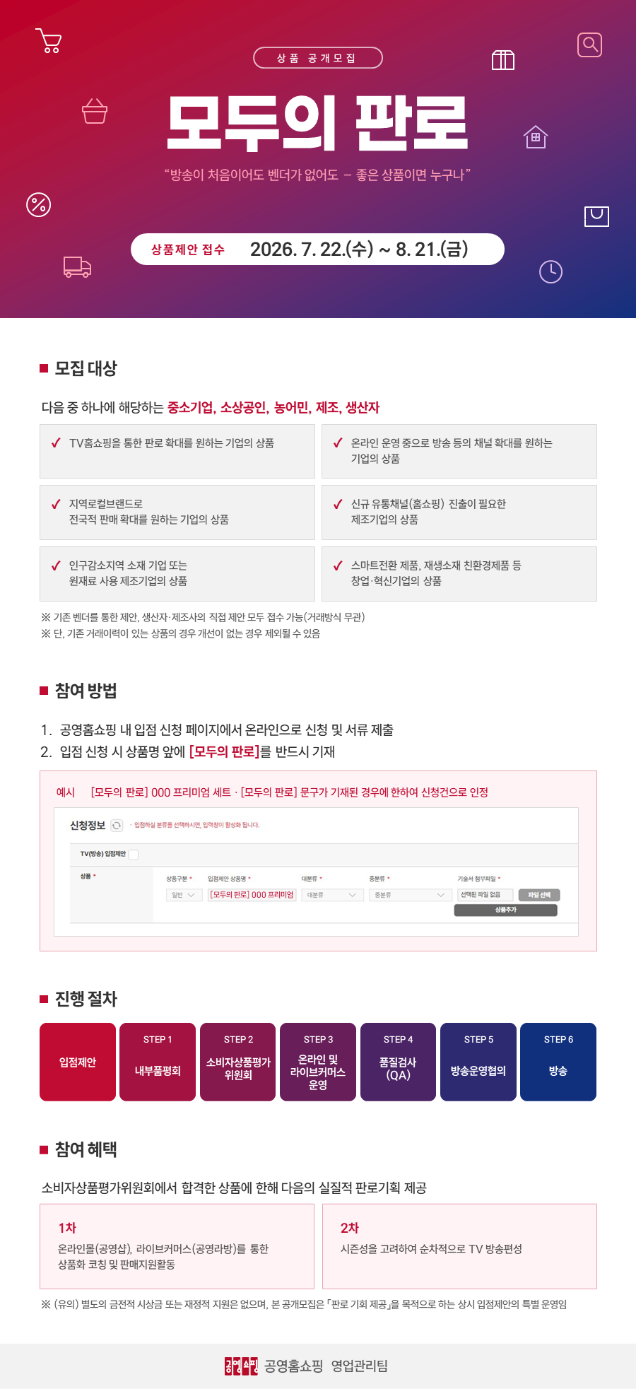 공영홈쇼핑 「모두의 판로」 상품 공개 모집 안내. 상품제안 접수 기간은 2026년 7월 22일부터 8월 21일까지. 모집 대상은 중소기업, 소상공인, 농어민생산자. 참여 방법은 공영홈쇼핑 입점 신청 페이지에서 상품명 앞에 '모두의 판로'를 기재하여 제출. 진행 절차는 입점제안, 내부품평회, 소비자상품평가위원회, 온라인 및 라이브커머스 운영, 품질검사(QA), 방송운영협의, 방송 순. 참여 혜택은 소비자상품평가위원회 합격 상품에 한해 공영샵과 공영라방을 통한 상품화 코칭 및 판매지원, 이후 시즌성을 고려한 순차적 TV 방송편성.