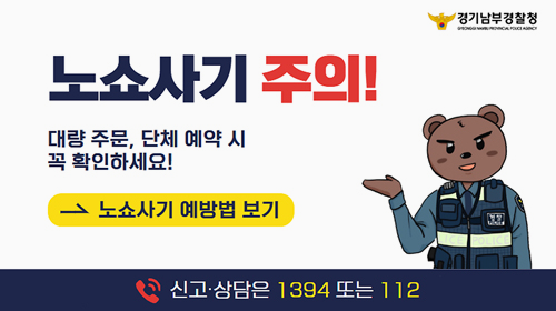 경기남부경찰청. 노쇼사기 주의! 대량 주문, 단체 예약 시 꼭 확인하세요! 노쇼사기 예방법 보기 클릭. 신고·상담은 1394 또는 112 